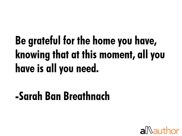 Be grateful for the home you have, knowing that at this moment, all you have is all you need. - Sarah Ban Breathnach Quote GIF