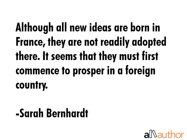 Although all new ideas are born in France, they are not readily adopted there. It seems that they... - Sarah Bernhardt Quote GIF