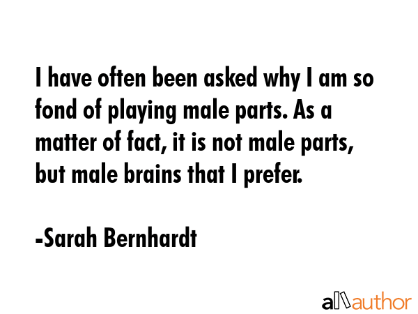 I have often been asked why I am so fond of playing male parts. As a matter of fact, it is not male... - Sarah Bernhardt Quote GIF