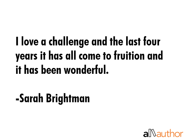 I love a challenge and the last four years it has all come to fruition and it has been wonderful. - Sarah Brightman Quote GIF