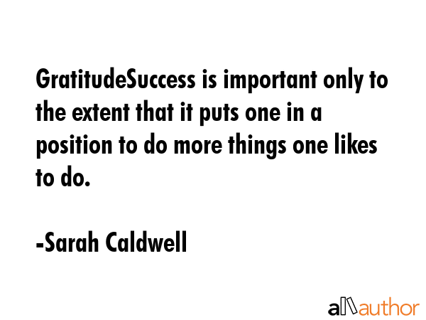 GratitudeSuccess is important only to the extent that it puts one in a position to do more things... - Sarah Caldwell Quote GIF