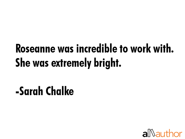Roseanne was incredible to work with. She was extremely bright. - Sarah Chalke Quote GIF