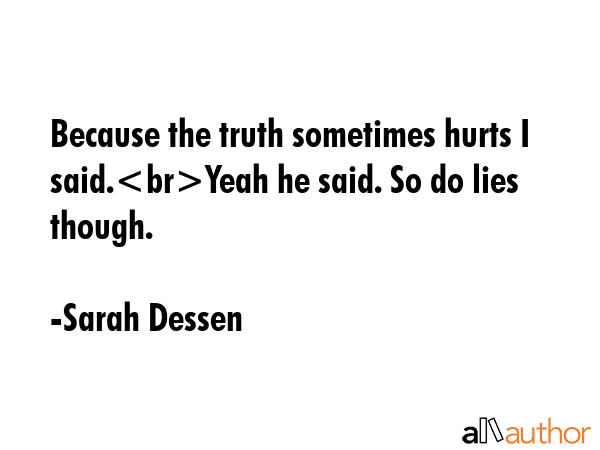 Because the truth sometimes hurts I said.Yeah he said. So do lies though. - Sarah Dessen Quote GIF