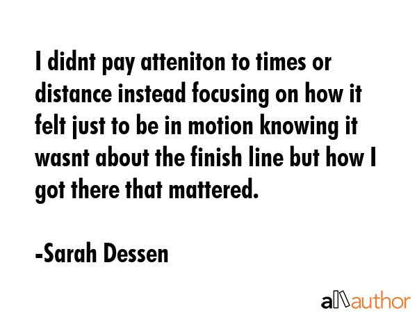 I didnt pay atteniton to times or distance instead focusing on how it felt just to be in motion... - Sarah Dessen Quote GIF