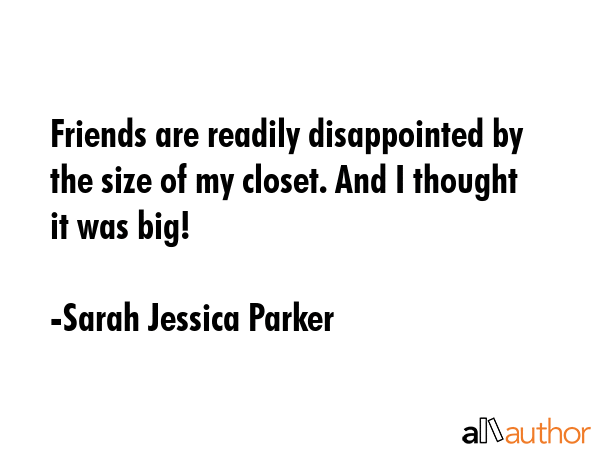 Friends are readily disappointed by the size of my closet. And I thought it was big! - Sarah Jessica Parker Quote GIF