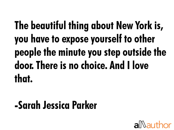 The beautiful thing about New York is, you have to expose yourself to other people the minute you... - Sarah Jessica Parker Quote GIF