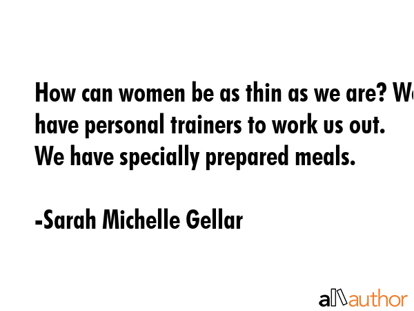 How can women be as thin as we are? We have personal trainers to work us out. We have specially... - Sarah Michelle Gellar Quote GIF