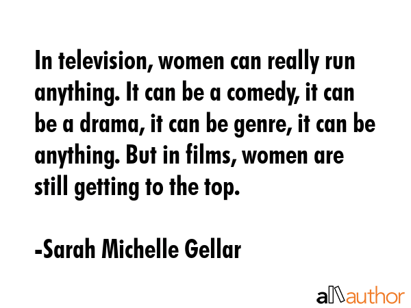 In television, women can really run anything. It can be a comedy, it can be a drama, it can be... - Sarah Michelle Gellar Quote GIF