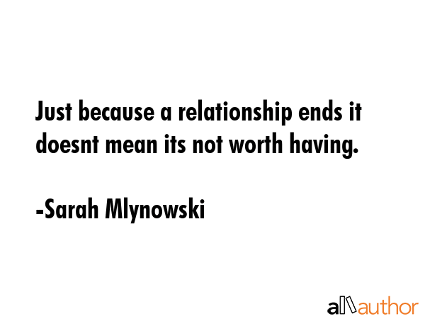Just because a relationship ends it doesnt mean its not worth having. - Sarah Mlynowski Quote GIF