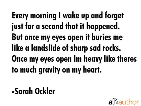 Every morning I wake up and forget just for a second that it happened. But once my eyes open it... - Sarah Ockler Quote GIF