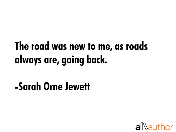 The road was new to me, as roads always are, going back. - Sarah Orne Jewett Quote GIF