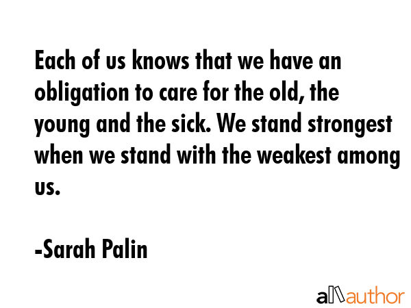 Each of us knows that we have an obligation to care for the old, the young and the sick. We stand... - Sarah Palin Quote GIF