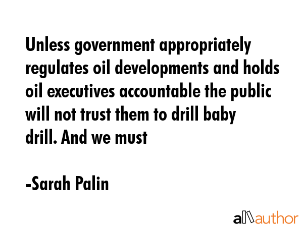 Unless government appropriately regulates oil developments and holds oil executives accountable the... - Sarah Palin Quote GIF