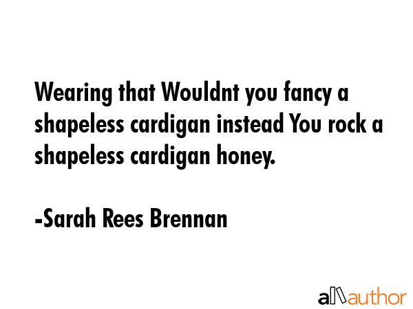 Wearing that Wouldnt you fancy a shapeless cardigan instead You rock a shapeless cardigan honey. - Sarah Rees Brennan Quote GIF