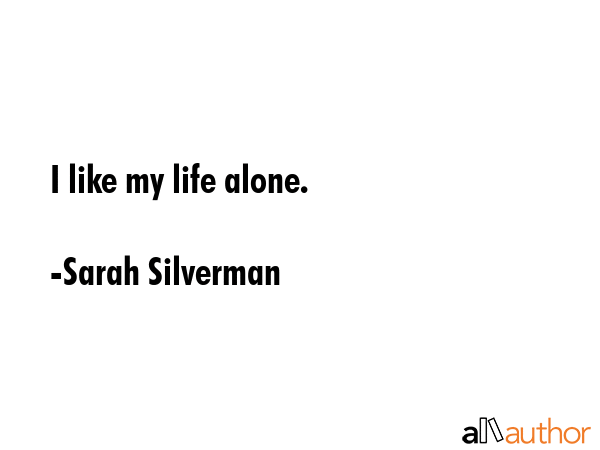 I like my life alone. - Sarah Silverman Quote GIF