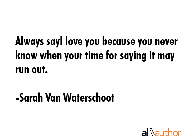 Always sayI love you because you never know when your time for saying it may run out. - Sarah Van Waterschoot Quote GIF