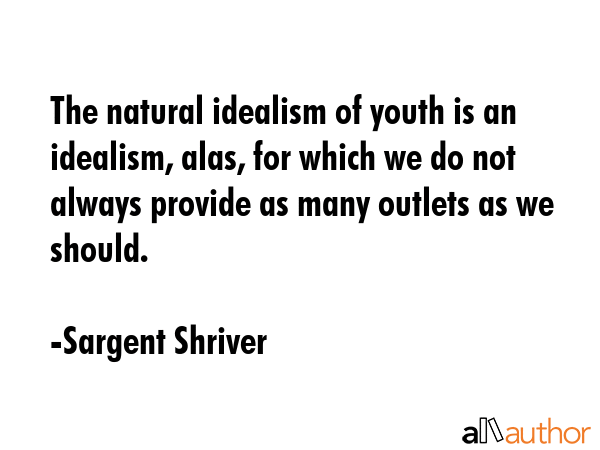 The natural idealism of youth is an idealism, alas, for which we do not always provide as many... - Sargent Shriver Quote GIF