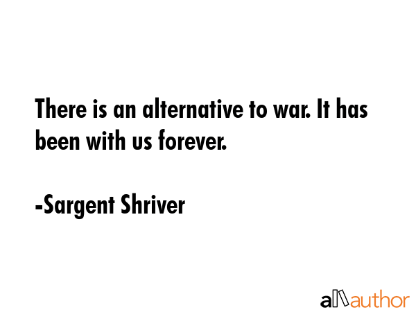 There is an alternative to war. It has been with us forever. - Sargent Shriver Quote GIF