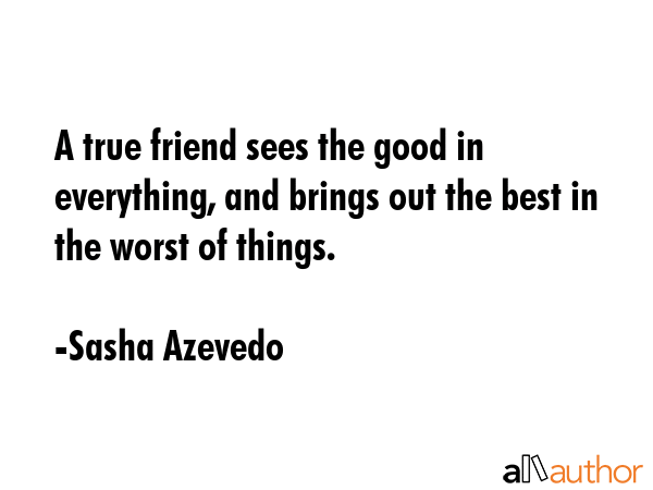 A true friend sees the good in everything, and brings out the best in the worst of things. - Sasha Azevedo Quote GIF