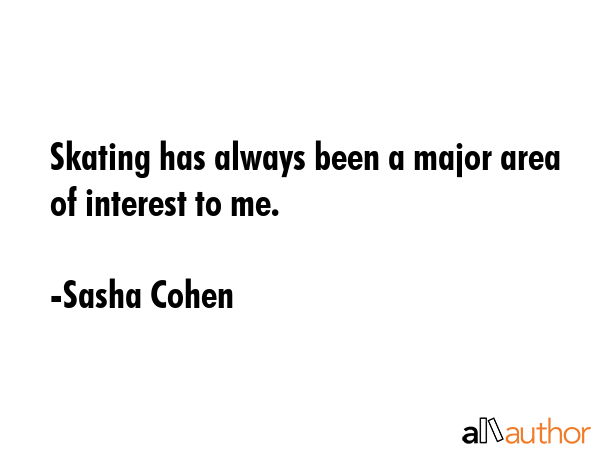 Skating has always been a major area of interest to me. - Sasha Cohen Quote GIF