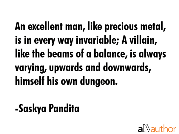An excellent man, like precious metal, is in every way invariable; A villain, like the beams of a... - Saskya Pandita Quote GIF
