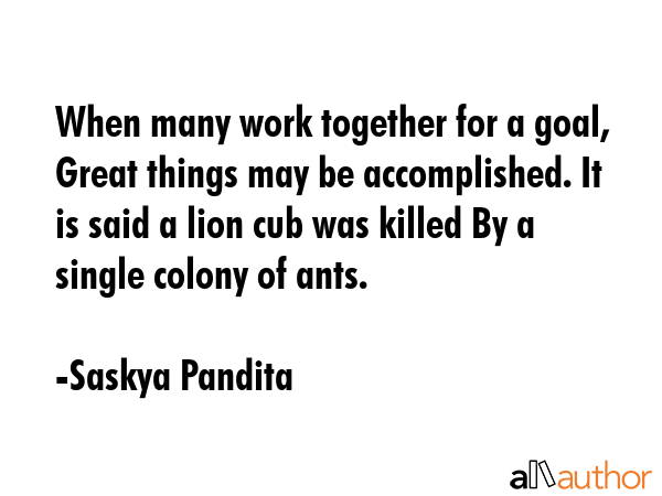 When many work together for a goal, Great things may be accomplished. It is said a lion cub was... - Saskya Pandita Quote GIF