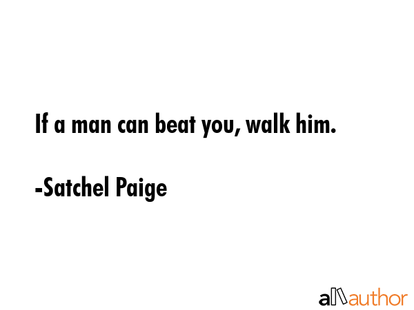 If a man can beat you, walk him. - Satchel Paige Quote GIF