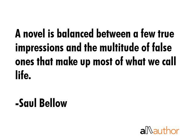 A novel is balanced between a few true impressions and the multitude of false ones that make up... - Saul Bellow Quote GIF
