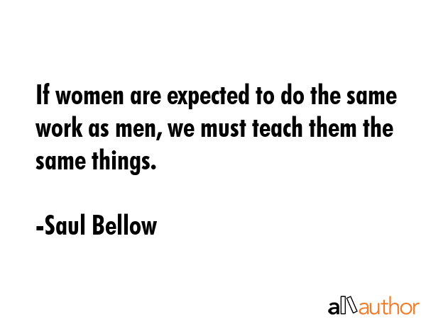 If women are expected to do the same work as men, we must teach them the same things. - Saul Bellow Quote GIF