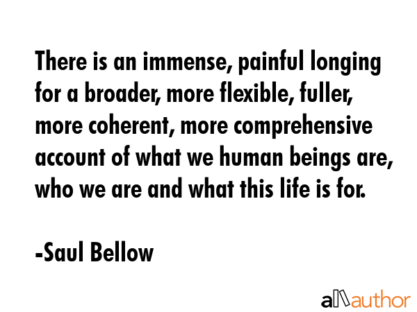There is an immense, painful longing for a broader, more flexible, fuller, more coherent, more... - Saul Bellow Quote GIF