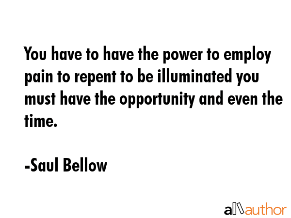 You have to have the power to employ pain to repent to be illuminated you must have the opportunity... - Saul Bellow Quote GIF