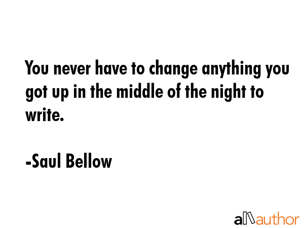 You never have to change anything you got up in the middle of the night to write. - Saul Bellow Quote GIF