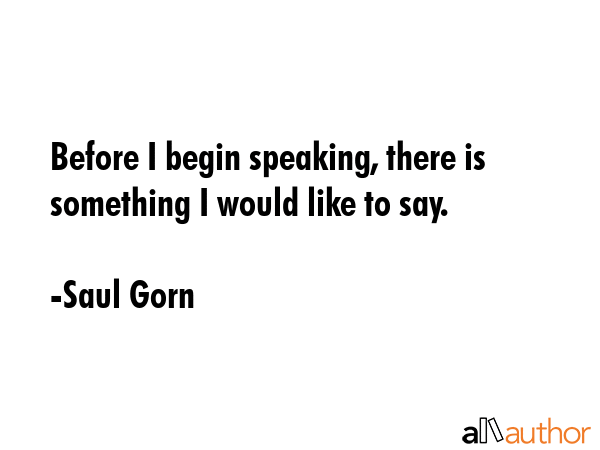 Before I begin speaking, there is something I would like to say. - Saul Gorn Quote GIF