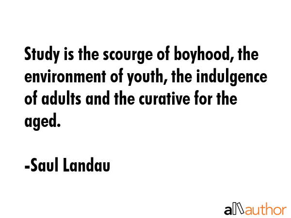 Study is the scourge of boyhood, the environment of youth, the indulgence of adults and the... - Saul Landau Quote GIF