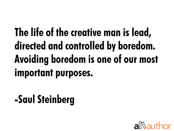 The life of the creative man is lead, directed and controlled by boredom. Avoiding boredom is one... - Saul Steinberg Quote GIF
