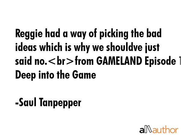 Reggie had a way of picking the bad ideas which is why we shouldve just said no.from GAMELAND... - Saul Tanpepper Quote GIF