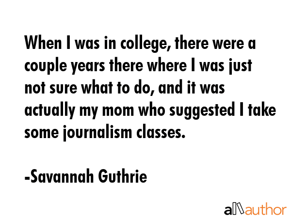 When I was in college, there were a couple years there where I was just not sure what to do, and it... - Savannah Guthrie Quote GIF
