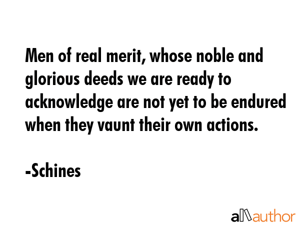 Men of real merit, whose noble and glorious deeds we are ready to acknowledge are not yet to be... - Schines Quote GIF