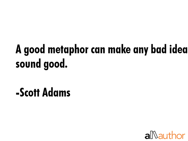 A good metaphor can make any bad idea sound good. - Scott Adams Quote GIF