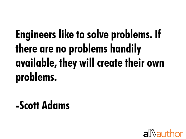 Engineers like to solve problems. If there are no problems handily available, they will create... - Scott Adams Quote GIF