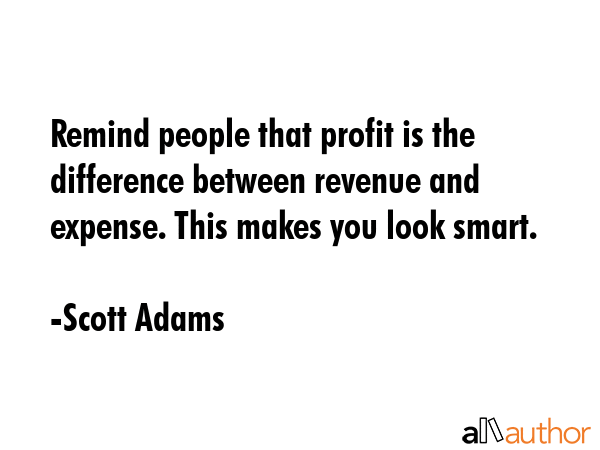 Remind people that profit is the difference between revenue and expense. This makes you look smart. - Scott Adams Quote GIF