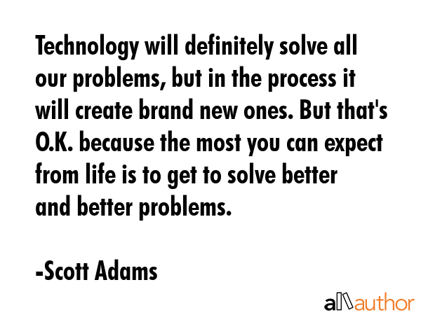 Technology will definitely solve all our problems, but in the process it will create brand new... - Scott Adams Quote GIF