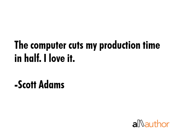 The computer cuts my production time in half. I love it. - Scott Adams Quote GIF