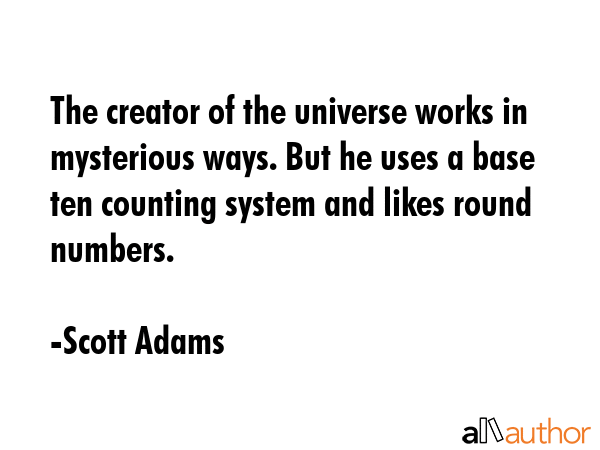 The creator of the universe works in mysterious ways. But he uses a base ten counting system and... - Scott Adams Quote GIF