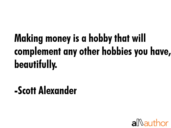 Making money is a hobby that will complement any other hobbies you have, beautifully. - Scott Alexander Quote GIF
