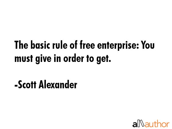The basic rule of free enterprise: You must give in order to get. - Scott Alexander Quote GIF