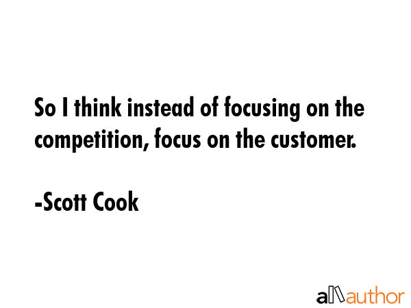 So I think instead of focusing on the competition, focus on the customer. - Scott Cook Quote GIF