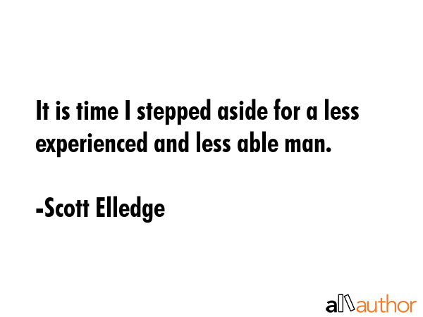 It is time I stepped aside for a less experienced and less able man. - Scott Elledge Quote GIF