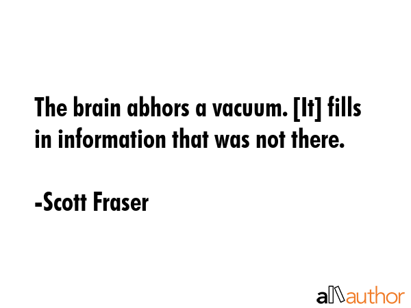 The brain abhors a vacuum. [It] fills in information that was not there. - Scott Fraser Quote GIF
