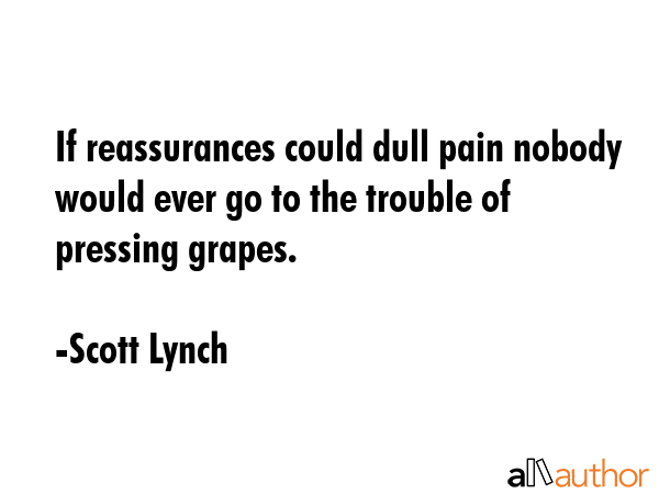 If reassurances could dull pain nobody would ever go to the trouble of pressing grapes. - Scott Lynch Quote GIF